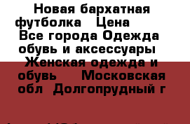 Новая бархатная футболка › Цена ­ 890 - Все города Одежда, обувь и аксессуары » Женская одежда и обувь   . Московская обл.,Долгопрудный г.